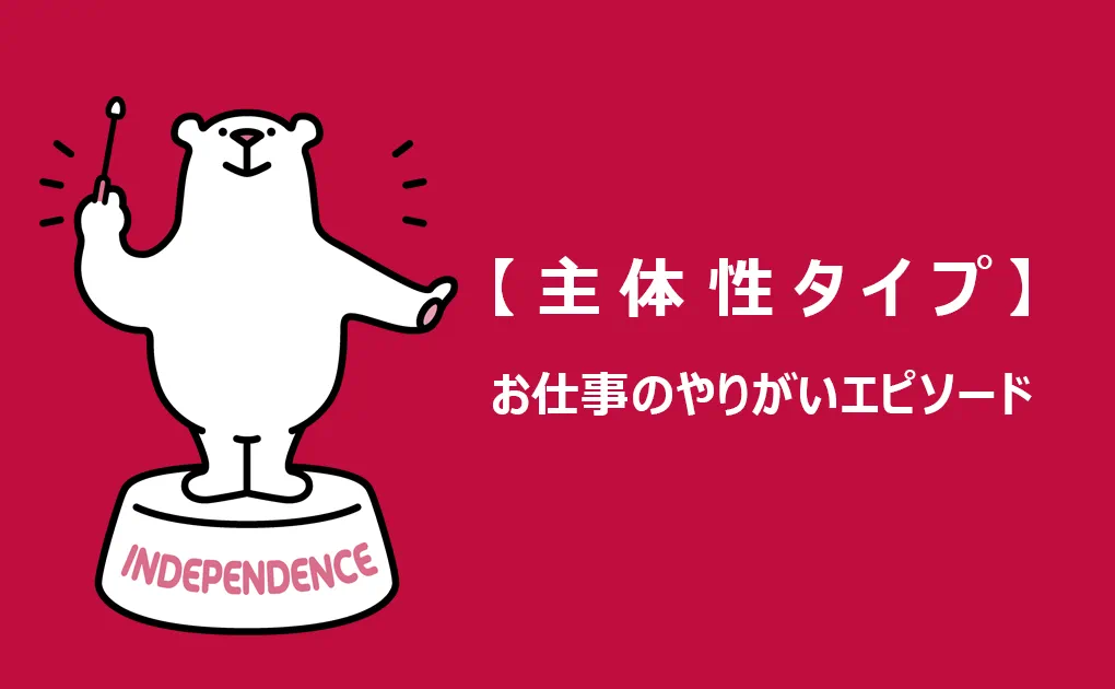 お仕事のやりがいタイプエピソード紹介 Vol.4「主体性タイプ」