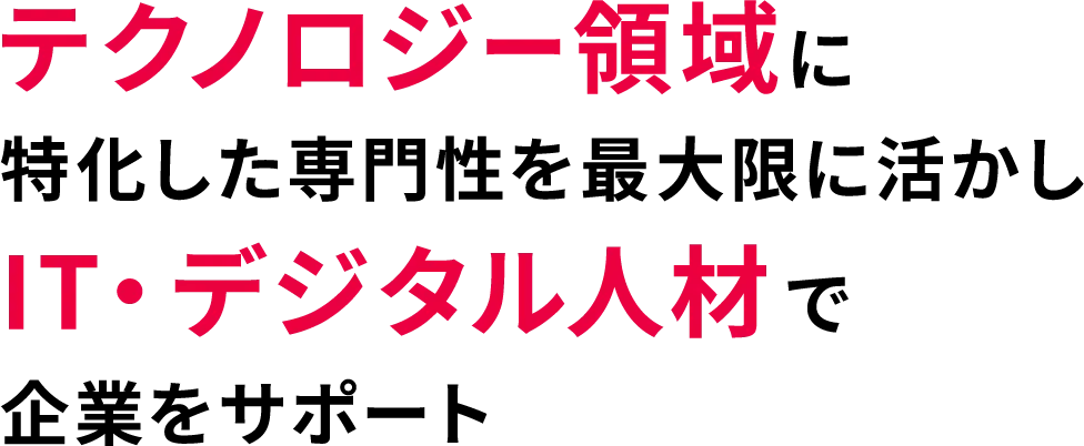 テクノロジー領域に特化した専門性を最大限に活かしIT・デジタル人材で企業をサポート