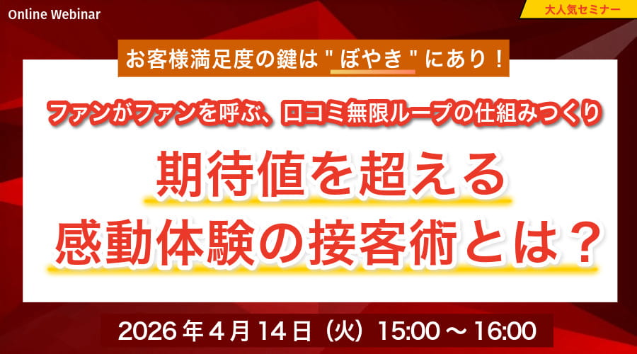 お客様満足度の鍵はぼやきにあり！ファンがファンを呼ぶ、口コミ無限ループの仕組みつくり期待値を超える感動体験の接客術とは？