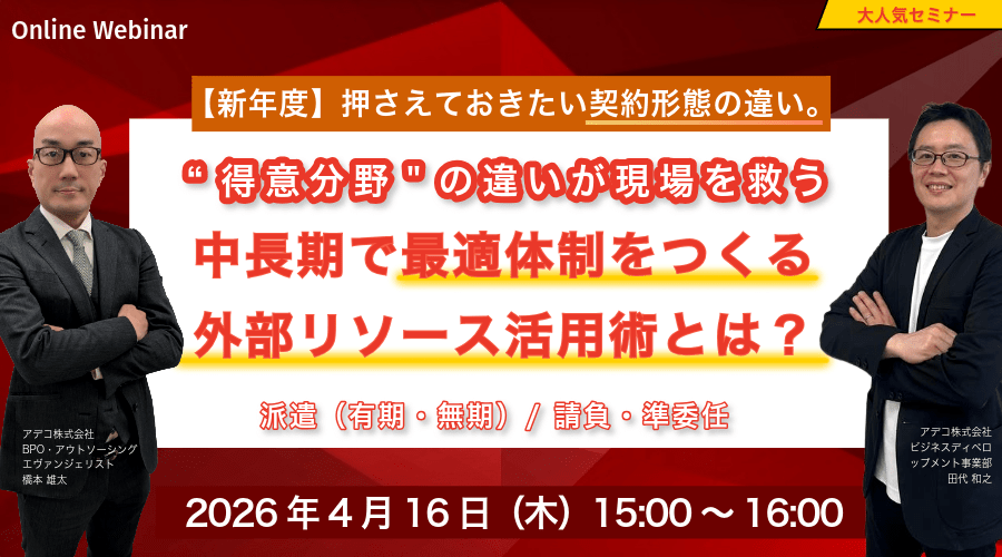 【新年度】押さえておきたい契約形態の違い。 派遣（有期・無期）/ 請負・準委任――&ldquo;得意分野&rdquo;の違いが現場を救う 中長期で最適体制をつくる外部リソース活用術とは？
