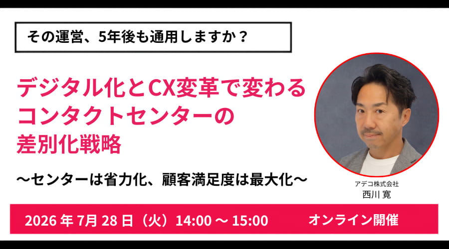 その運営、5年後も通用しますか？ デジタル化とCX変革で変わるコンタクトセンターの差別化戦略 ～センターは省力化、顧客満足度は最大化～