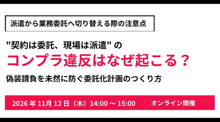 派遣から業務委託へ切り替える際の注意点 "契約は委託、現場は派遣"のコンプラ違反はなぜ起こる？ 偽装請負を未然に防ぐ委託化計画のつくり方
