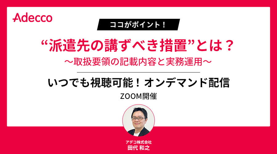 【オンデマンド配信】ココがポイント！ “派遣先の講ずべき措置”とは？ ～取扱要領の記載内容と実務運用～