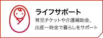 ライフサポート 育児チケットや介護補助金、出産一時金で暮らしをサポート