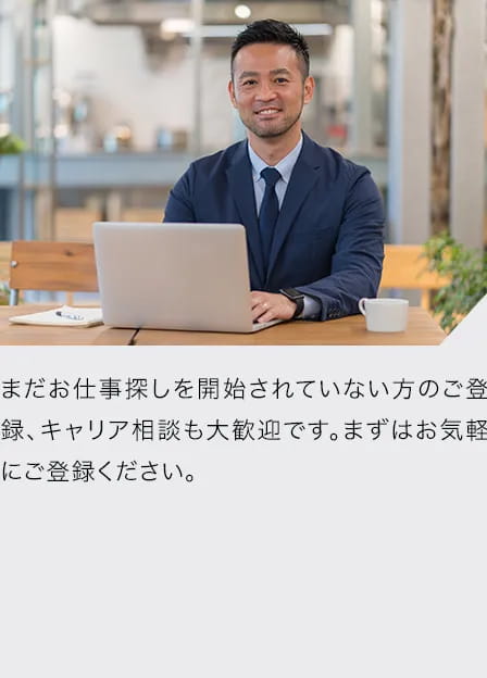 まだお仕事探しを開始されていない方のご登録、キャリア相談も大歓迎です。まずはお気軽にご登録ください。