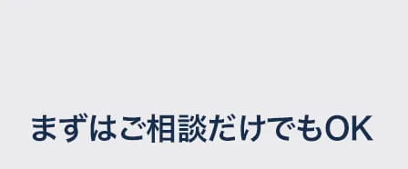 まずはご相談だけでもOK