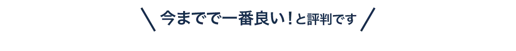 \今までで一番良い！と評判です/