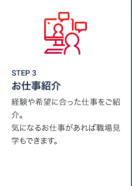 STEP3 お仕事紹介 経験や希望に合った仕事をご紹介。気になるお仕事があれば職場見学もできます。