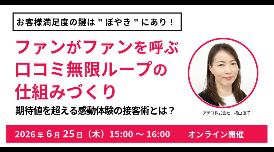 お客様満足度の鍵は&rdquo;ぼやき&rdquo;にあり！ ファンがファンを呼ぶ、口コミ無限ループの仕組みつくり 期待値を超える感動体験の接客術とは？