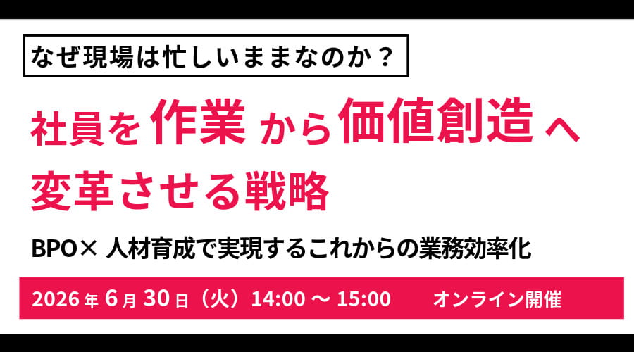 なぜ現場は忙しいままなのか?社員を“作業”から“価値創造”へ変革させる戦略BPO×人材育成で実現するこれからの業務効率化