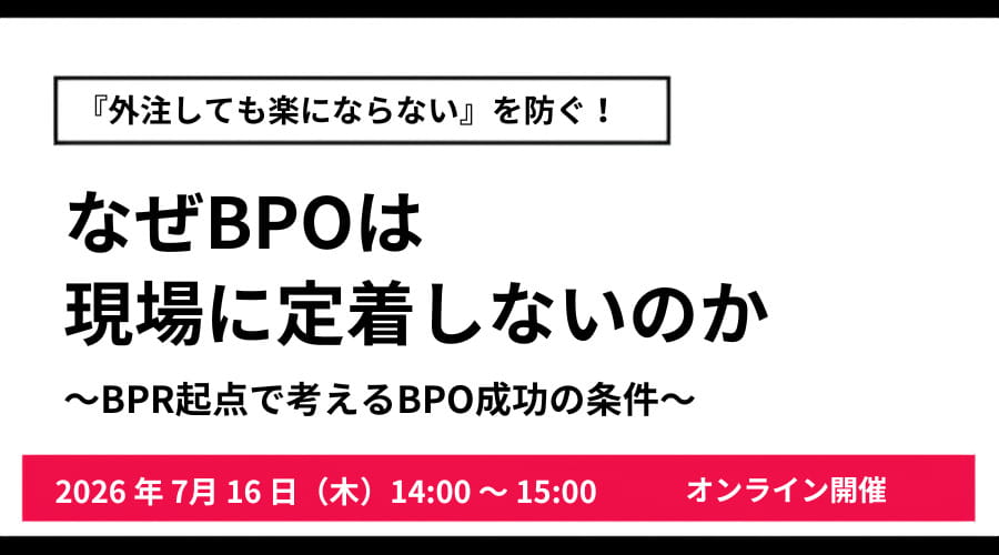 『外注しても楽にならない』を防ぐ！ なぜBPOは現場に定着しないのか ～BPR起点で考えるBPO成功の条件～