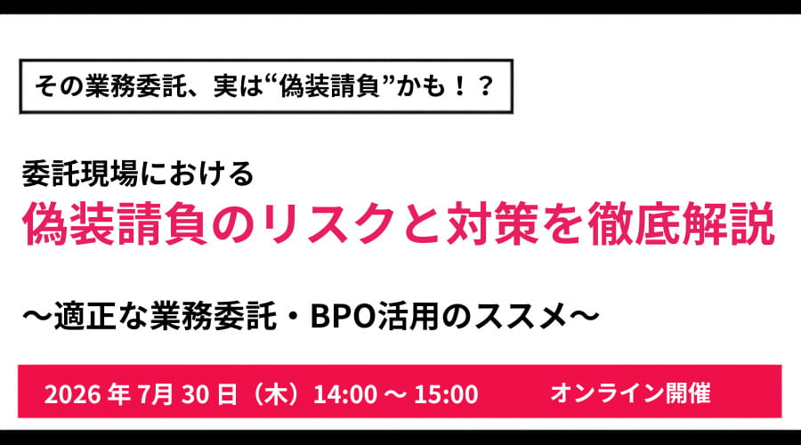 その業務委託、実は“偽装請負”かも！？ 委託現場における偽装請負のリスクと対策を徹底解説 〜適正な業務委託・BPO活用のススメ〜