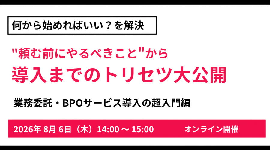  何から始めればいい？を解決 業務委託・BPOサービス導入の超入門編 頼む前にやるべきこと ～導入までのトリセツ大公開｜企業のご担当者様