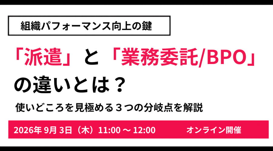 〈組織パフォーマンス向上の鍵〉「派遣」と「業務委託・BPO」の違いとは？見極めを成功させる3つの分岐点
