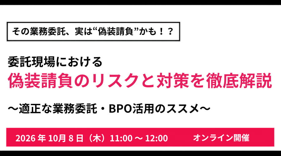 その業務委託、実は“偽装請負”かも！？ 委託現場における偽装請負のリスクと対策を徹底解説 〜適正な業務委託・BPO活用のススメ〜